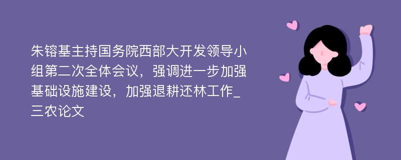 朱镕基主持国务院西部大开发领导小组第二次全体会议，强调进一步加强基础设施建设，加强退耕还林工作_三农论文