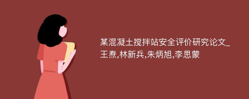 某混凝土搅拌站安全评价研究论文_王焘,林新兵,朱炳旭,李思蒙