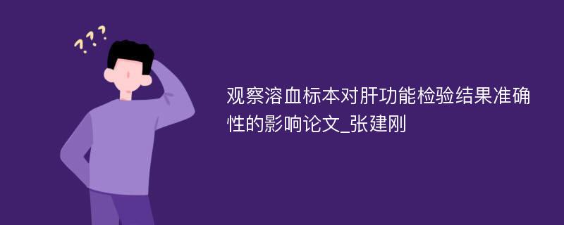 观察溶血标本对肝功能检验结果准确性的影响论文_张建刚