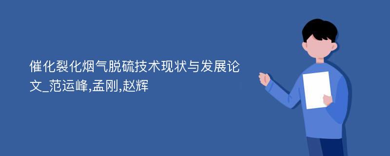 催化裂化烟气脱硫技术现状与发展论文_范运峰,孟刚,赵辉