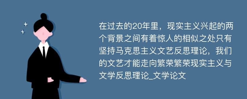 在过去的20年里，现实主义兴起的两个背景之间有着惊人的相似之处只有坚持马克思主义文艺反思理论，我们的文艺才能走向繁荣繁荣现实主义与文学反思理论_文学论文