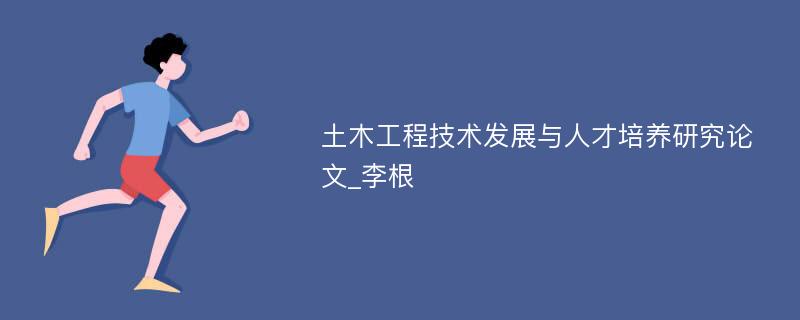 土木工程技术发展与人才培养研究论文_李根