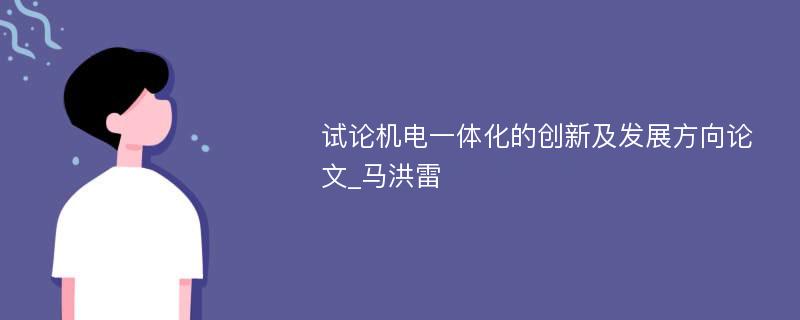 试论机电一体化的创新及发展方向论文_马洪雷