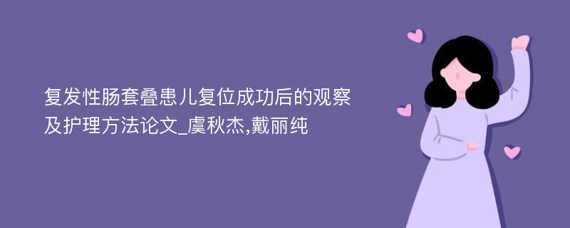 复发性肠套叠患儿复位成功后的观察及护理方法论文_虞秋杰,戴丽纯