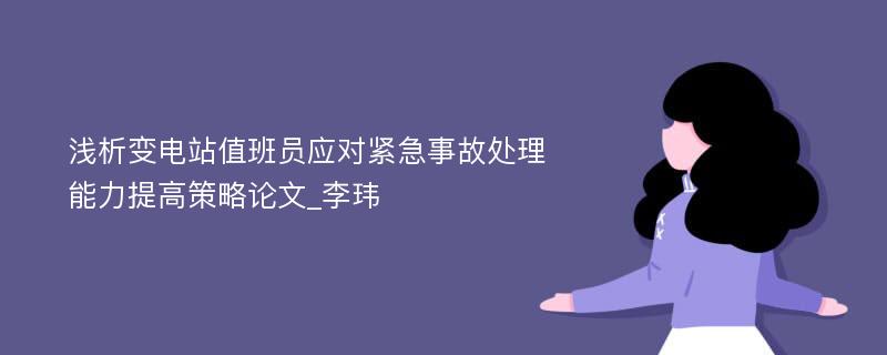 浅析变电站值班员应对紧急事故处理能力提高策略论文_李玮