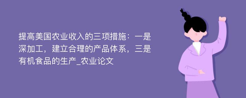 提高美国农业收入的三项措施：一是深加工，建立合理的产品体系，三是有机食品的生产_农业论文