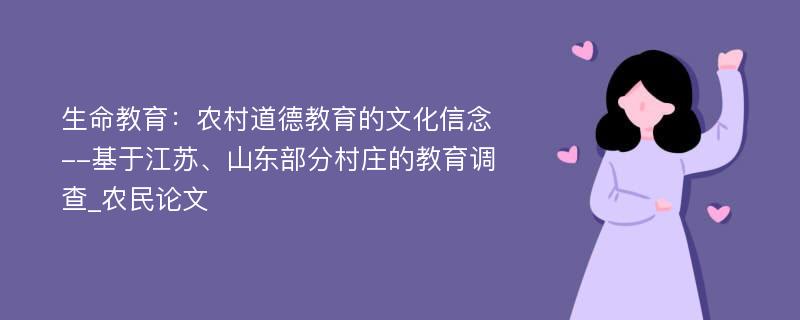 生命教育：农村道德教育的文化信念--基于江苏、山东部分村庄的教育调查_农民论文