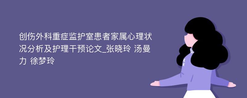 创伤外科重症监护室患者家属心理状况分析及护理干预论文_张晓玲 汤曼力 徐梦玲