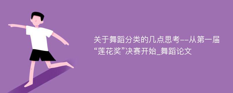 关于舞蹈分类的几点思考--从第一届“莲花奖”决赛开始_舞蹈论文