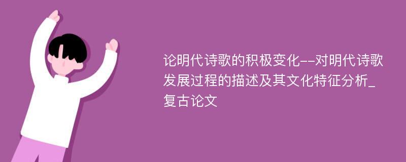 论明代诗歌的积极变化--对明代诗歌发展过程的描述及其文化特征分析_复古论文