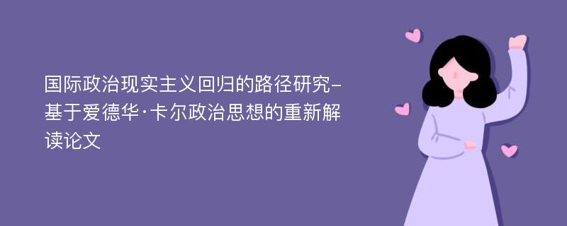 国际政治现实主义回归的路径研究-基于爱德华·卡尔政治思想的重新解读论文