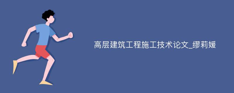 高层建筑工程施工技术论文_缪莉媛