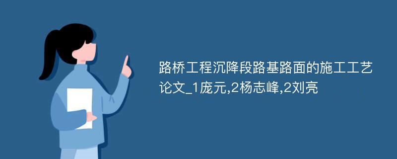 路桥工程沉降段路基路面的施工工艺论文_1庞元,2杨志峰,2刘亮