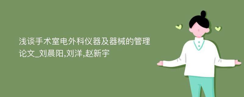 浅谈手术室电外科仪器及器械的管理论文_刘晨阳,刘洋,赵新宇