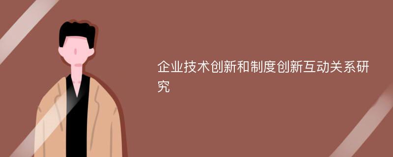 企业技术创新和制度创新互动关系研究