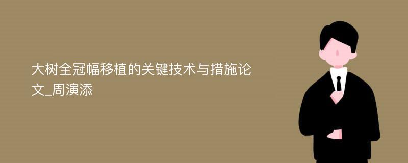 大树全冠幅移植的关键技术与措施论文_周演添