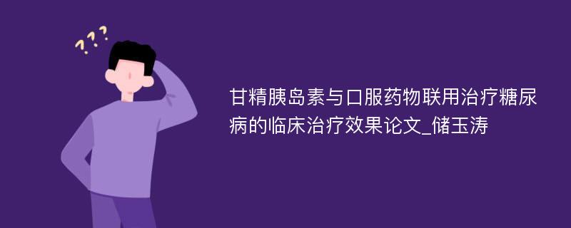 甘精胰岛素与口服药物联用治疗糖尿病的临床治疗效果论文_储玉涛