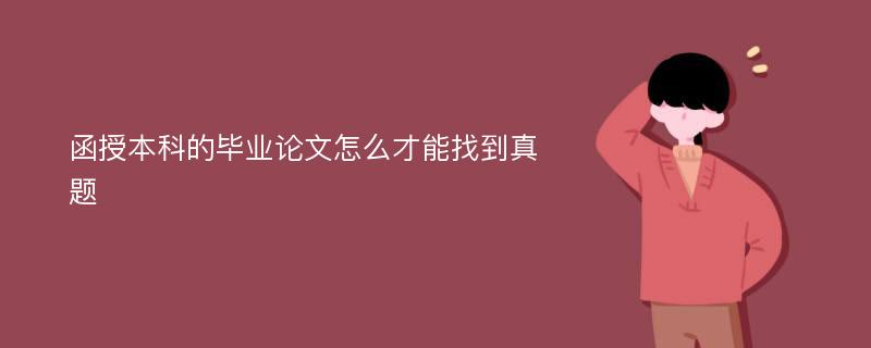 函授本科的毕业论文怎么才能找到真题