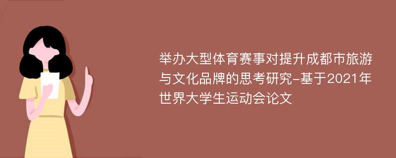 举办大型体育赛事对提升成都市旅游与文化品牌的思考研究-基于2021年世界大学生运动会论文