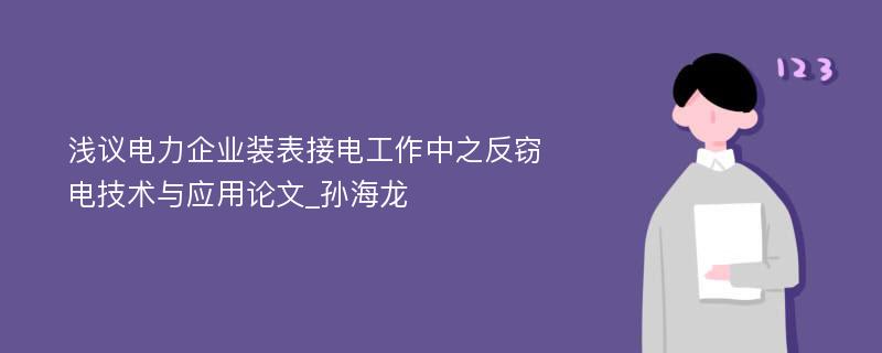 浅议电力企业装表接电工作中之反窃电技术与应用论文_孙海龙