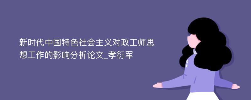 新时代中国特色社会主义对政工师思想工作的影响分析论文_孝衍军