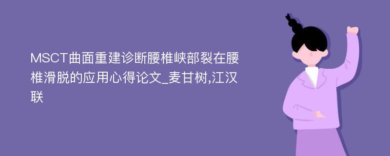 MSCT曲面重建诊断腰椎峡部裂在腰椎滑脱的应用心得论文_麦甘树,江汉联