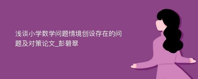 浅谈小学数学问题情境创设存在的问题及对策论文_彭碧翠