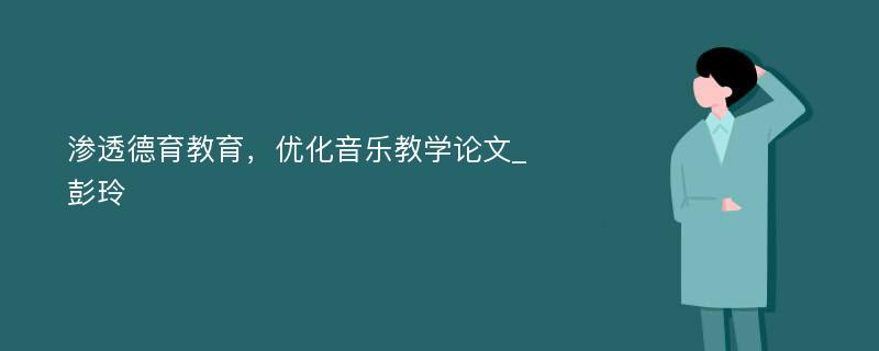 渗透德育教育，优化音乐教学论文_彭玲