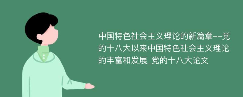 中国特色社会主义理论的新篇章--党的十八大以来中国特色社会主义理论的丰富和发展_党的十八大论文