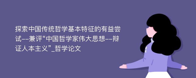 探索中国传统哲学基本特征的有益尝试--兼评“中国哲学家伟大思想--辩证人本主义”_哲学论文