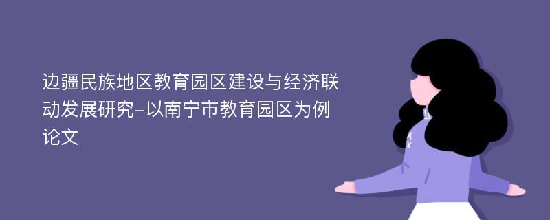 边疆民族地区教育园区建设与经济联动发展研究-以南宁市教育园区为例论文