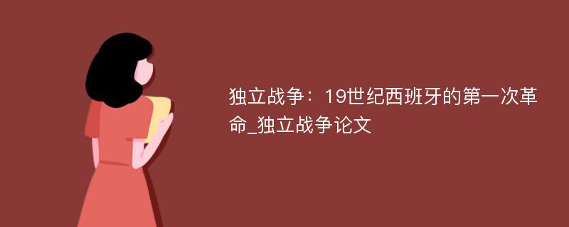 独立战争：19世纪西班牙的第一次革命_独立战争论文