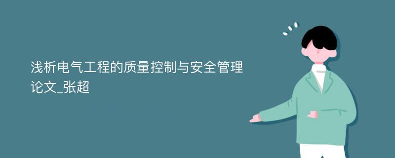 浅析电气工程的质量控制与安全管理论文_张超