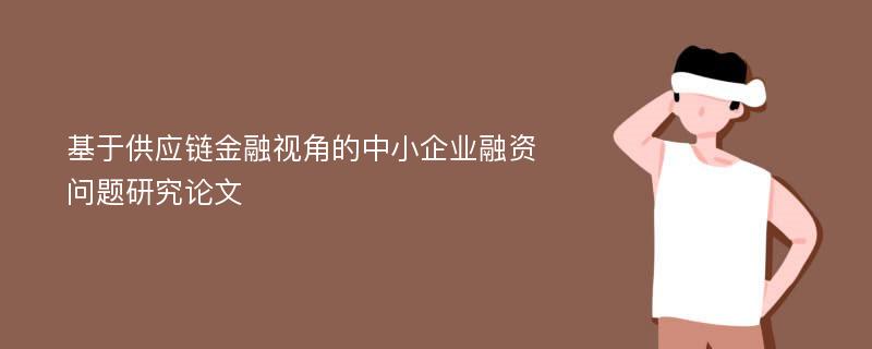 基于供应链金融视角的中小企业融资问题研究论文