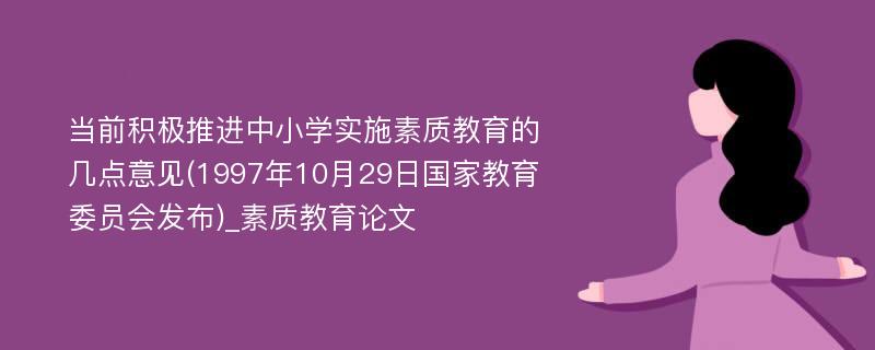 当前积极推进中小学实施素质教育的几点意见(1997年10月29日国家教育委员会发布)_素质教育论文