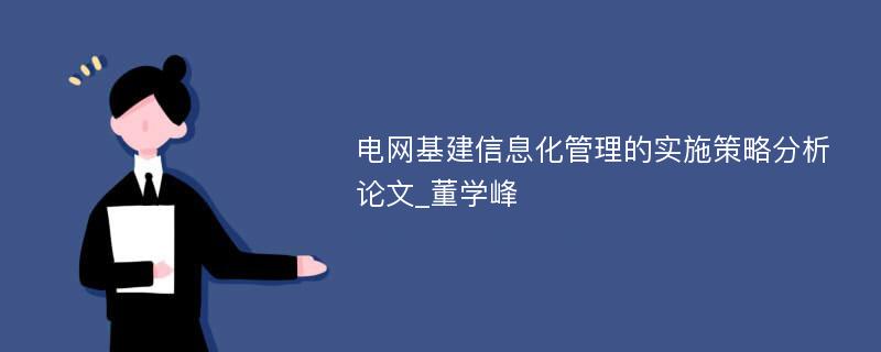 电网基建信息化管理的实施策略分析论文_董学峰