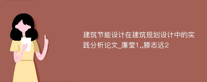 建筑节能设计在建筑规划设计中的实践分析论文_廉莹1,,滕志远2 