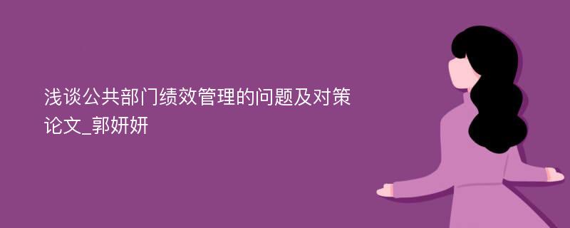 浅谈公共部门绩效管理的问题及对策论文_郭妍妍