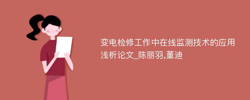 变电检修工作中在线监测技术的应用浅析论文_陈丽羽,董迪