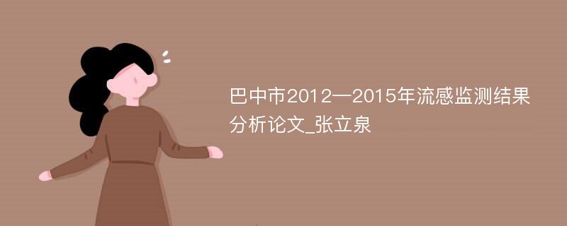 巴中市2012—2015年流感监测结果分析论文_张立泉