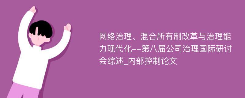 网络治理、混合所有制改革与治理能力现代化--第八届公司治理国际研讨会综述_内部控制论文