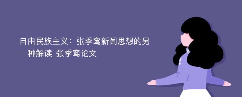 自由民族主义：张季鸾新闻思想的另一种解读_张季鸾论文