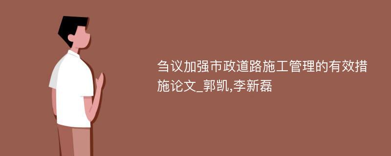 刍议加强市政道路施工管理的有效措施论文_郭凯,李新磊