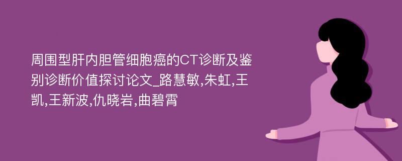 周围型肝内胆管细胞癌的CT诊断及鉴别诊断价值探讨论文_路慧敏,朱虹,王凯,王新波,仇晓岩,曲碧霄