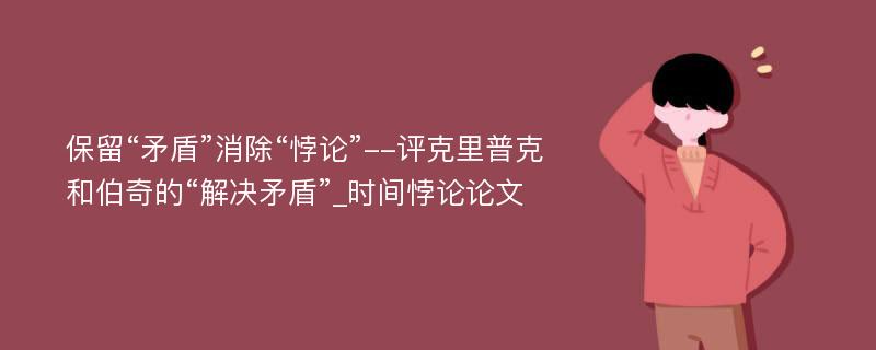 保留“矛盾”消除“悖论”--评克里普克和伯奇的“解决矛盾”_时间悖论论文