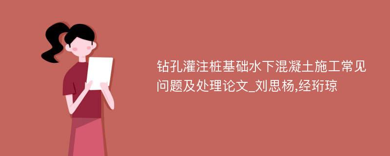 钻孔灌注桩基础水下混凝土施工常见问题及处理论文_刘思杨,经珩琼