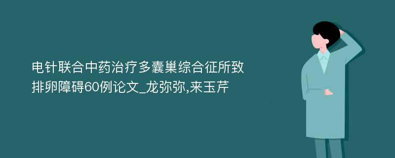 电针联合中药治疗多囊巢综合征所致排卵障碍60例论文_龙弥弥,来玉芹