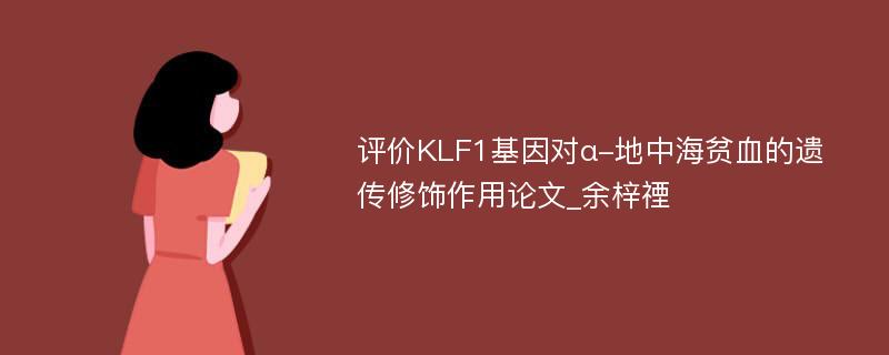 评价KLF1基因对α-地中海贫血的遗传修饰作用论文_余梓禋