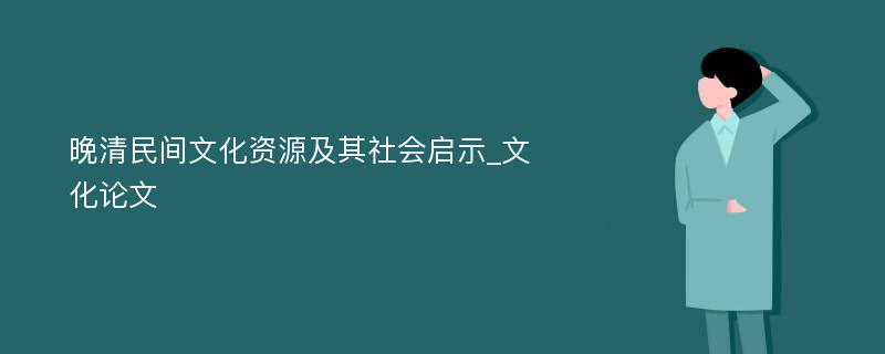 晚清民间文化资源及其社会启示_文化论文