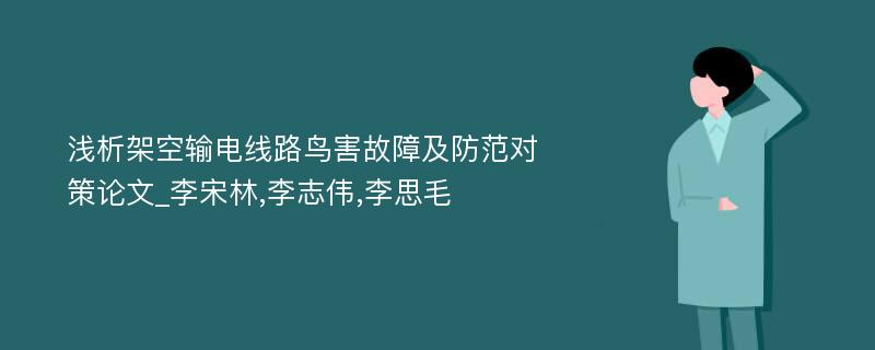 浅析架空输电线路鸟害故障及防范对策论文_李宋林,李志伟,李思毛